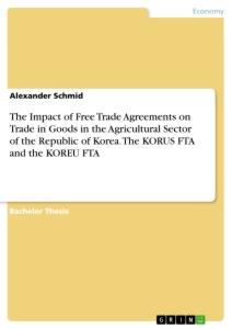 Vorderes Coverbild The Impact of Free Trade Agreements on Trade in Goods in the Agricultural Sector of the Republic of Korea. The KORUS  FTA and the KOREU FTA