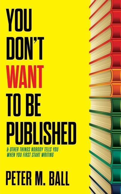 Vorderes Coverbild You Don't Want to Be Published (and Other Things Nobody Tells You When You First Start Writing)