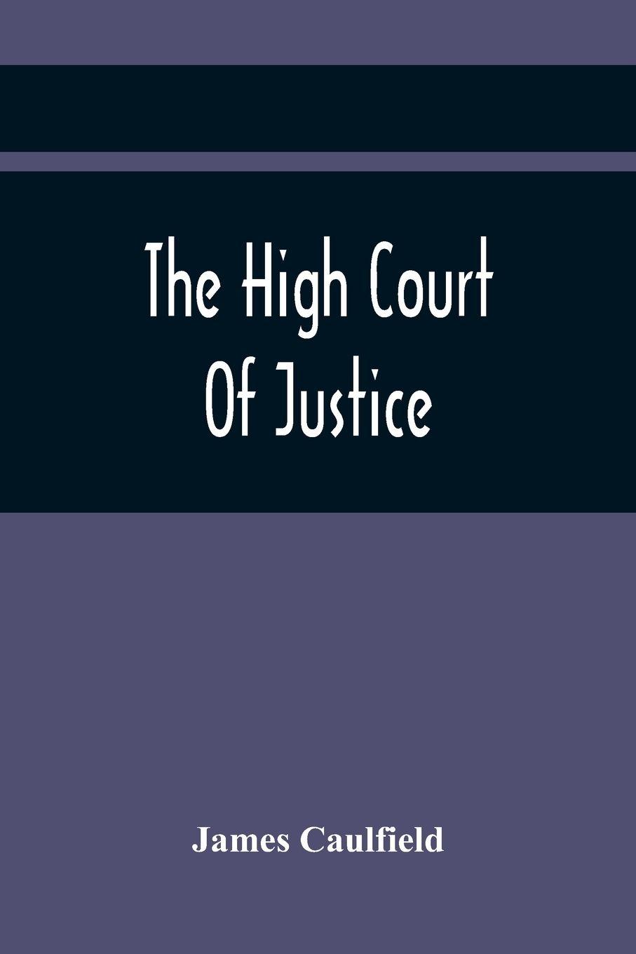 Vorderes Coverbild The High Court Of Justice; Comprising Memoirs Of The Principal Persons, Who Sat In Judgment On King Charles The First, And Signed His Death-Warrant, Together With Those Accessaries, Excepted By Parliament In The Bill Of Indemnity