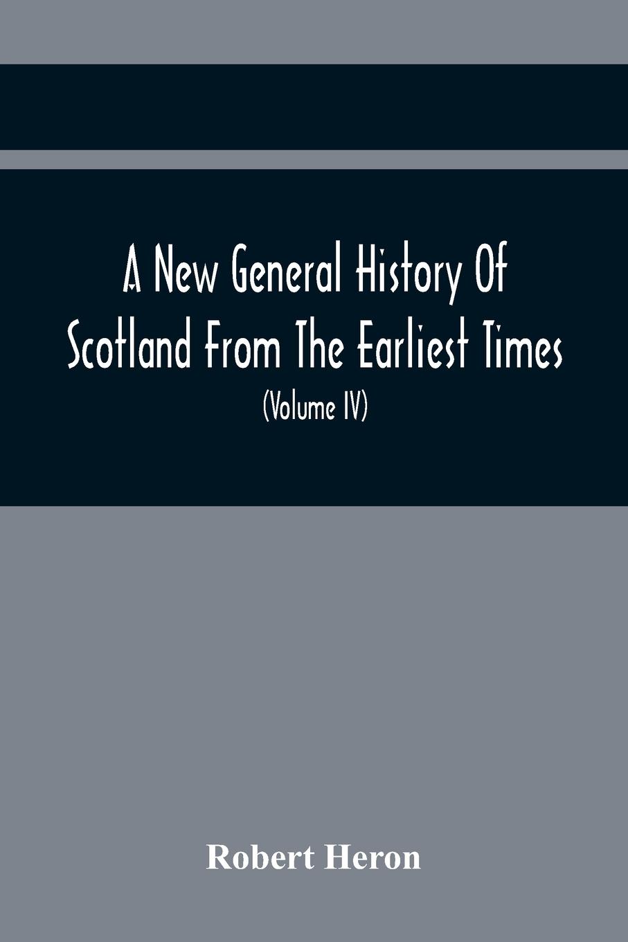 Vorderes Coverbild A New General History Of Scotland From The Earliest Times, To The Aera Of The Abolition Of The Hereditary Jurisdictions Of Subjects In Scotland In The Year 1748 (Volume Iv)
