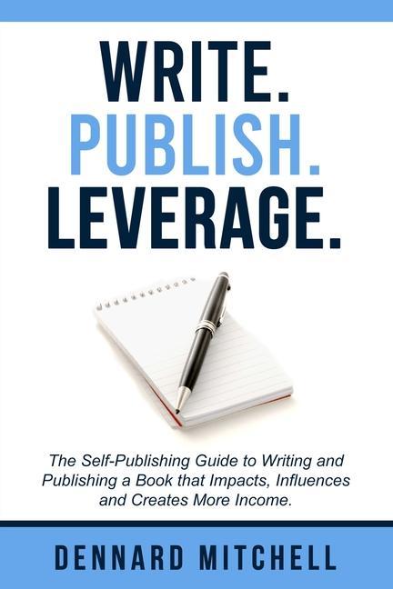Vorderes Coverbild Write Publish Leverage: The Self-Publishing Guide to Writing and Publishing a Book that Impacts, Influences and Creates More Income.