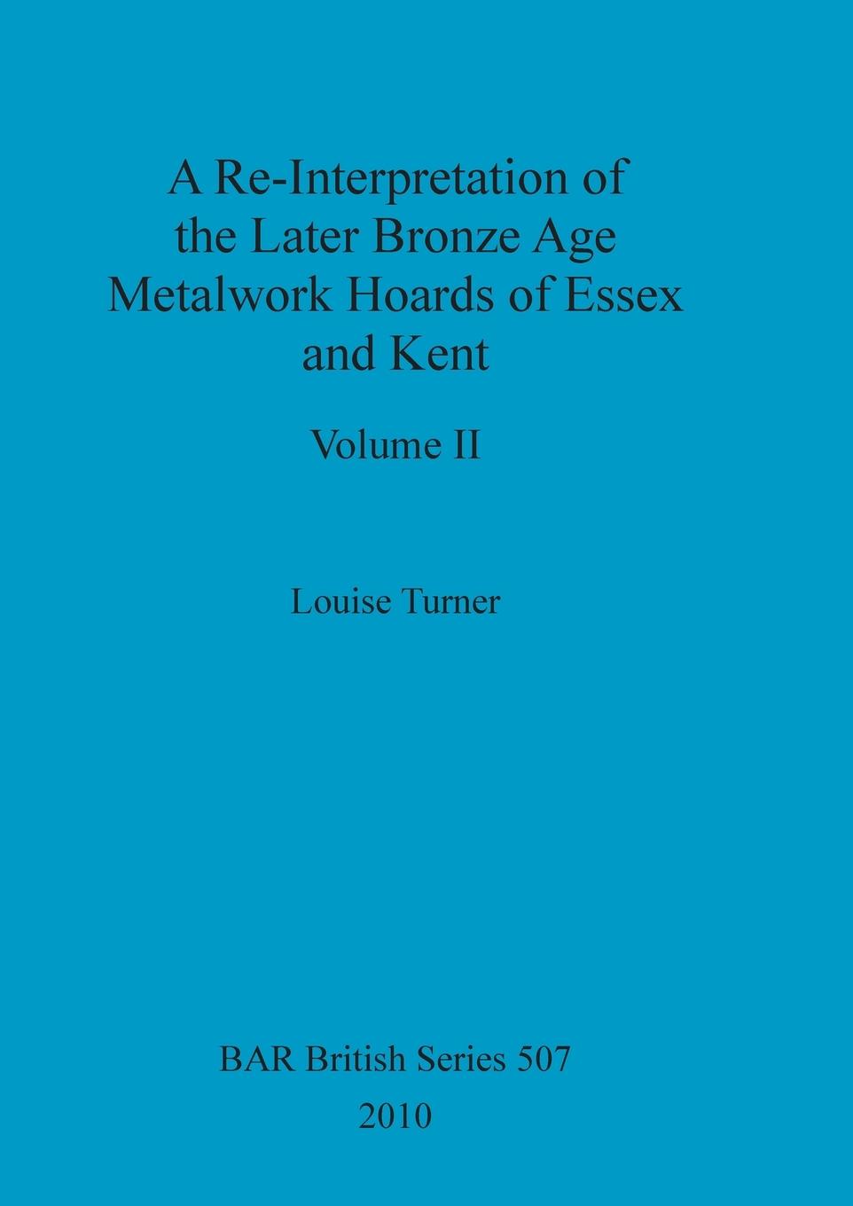 Vorderes Coverbild A Re-Interpretation of the Later Bronze Age Metalwork Hoards of Essex and Kent, Volume II