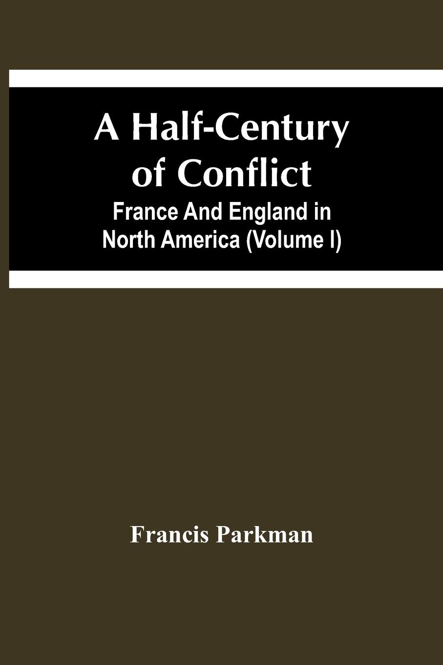 Vorderes Coverbild A Half-Century Of Conflict. France And England In North America (Volume I)
