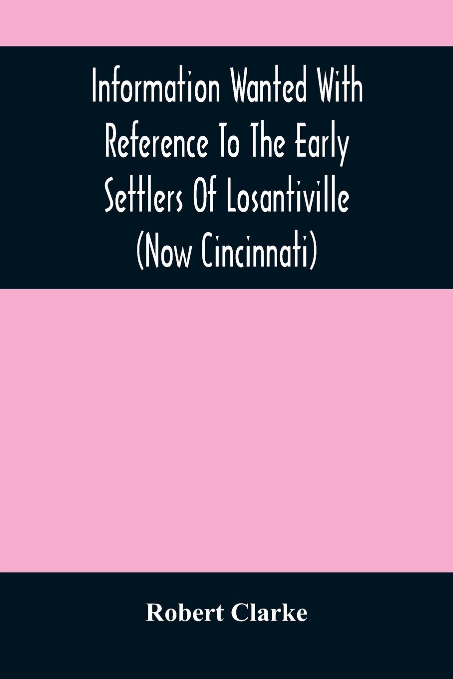 Vorderes Coverbild Information Wanted With Reference To The Early Settlers Of Losantiville (Now Cincinnati)