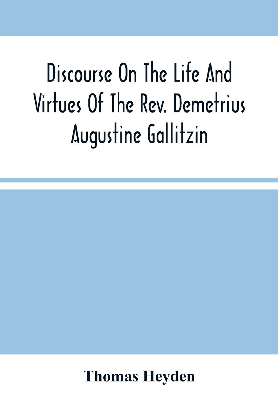 Vorderes Coverbild Discourse On The Life And Virtues Of The Rev. Demetrius Augustine Gallitzin, Late Pastor Of St. Michael'S Church, Loretto
