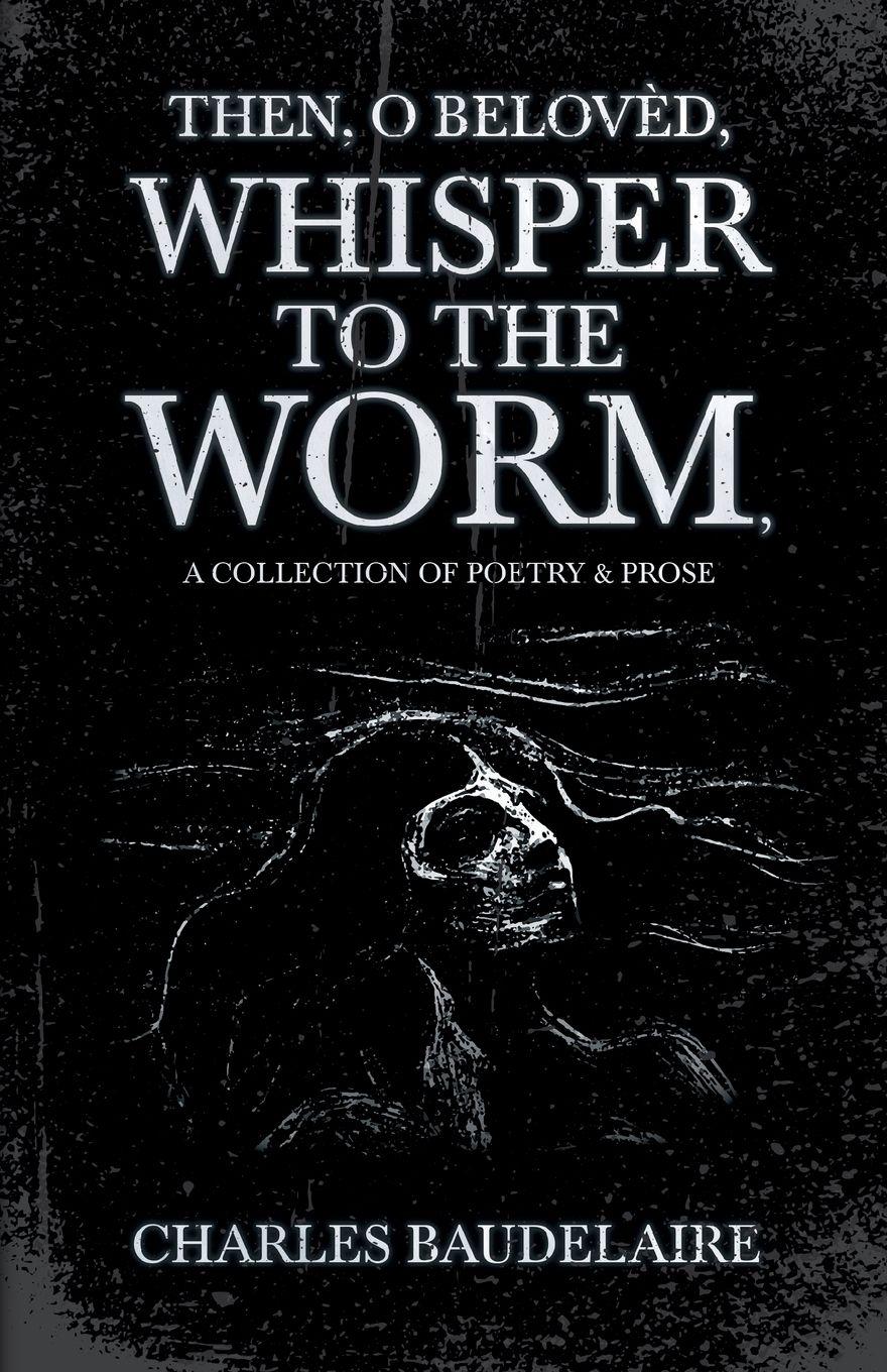 Vorderes Coverbild Then, O Belovèd, Whisper to the Worm - A Collection of Poetry & Prose