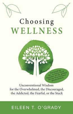 Vorderes Coverbild Choosing Wellness: Unconventional Wisdom for the Overwhelmed, the Discouraged, the Addicted, the Fearful, or the Stuck