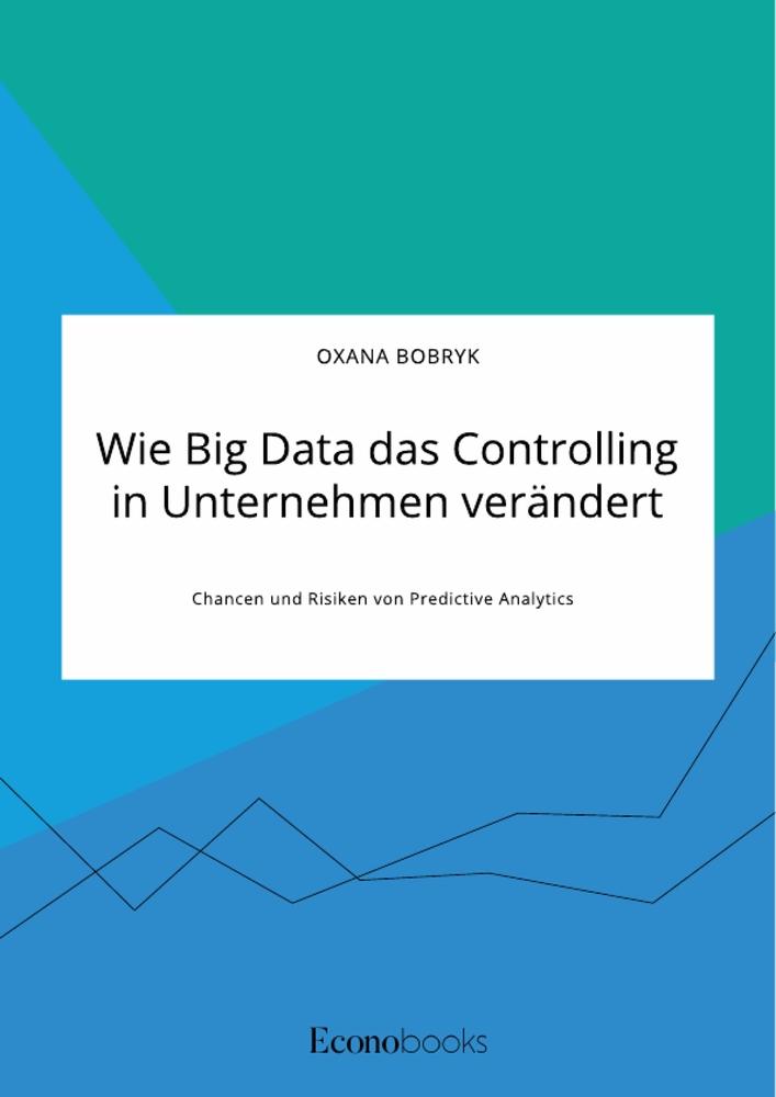 Vorderes Coverbild Wie Big Data das Controlling in Unternehmen verändert. Chancen und Risiken von Predictive Analytics