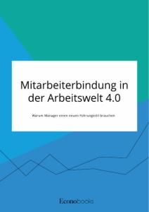 Vorderes Coverbild Mitarbeiterbindung in der Arbeitswelt 4.0. Warum Manager einen neuen Führungsstil brauchen