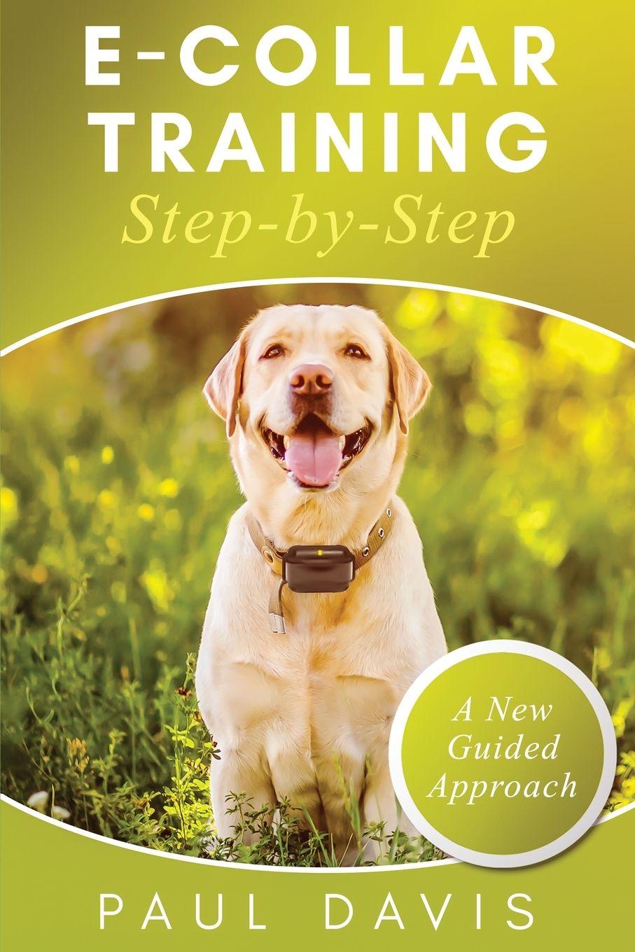 Vorderes Coverbild E-Collar Training Step-byStep A How-To Innovative Guide to Positively Train Your Dog through Ecollars; Tips and Tricks and Effective Techniques for Different Species of Dogs
