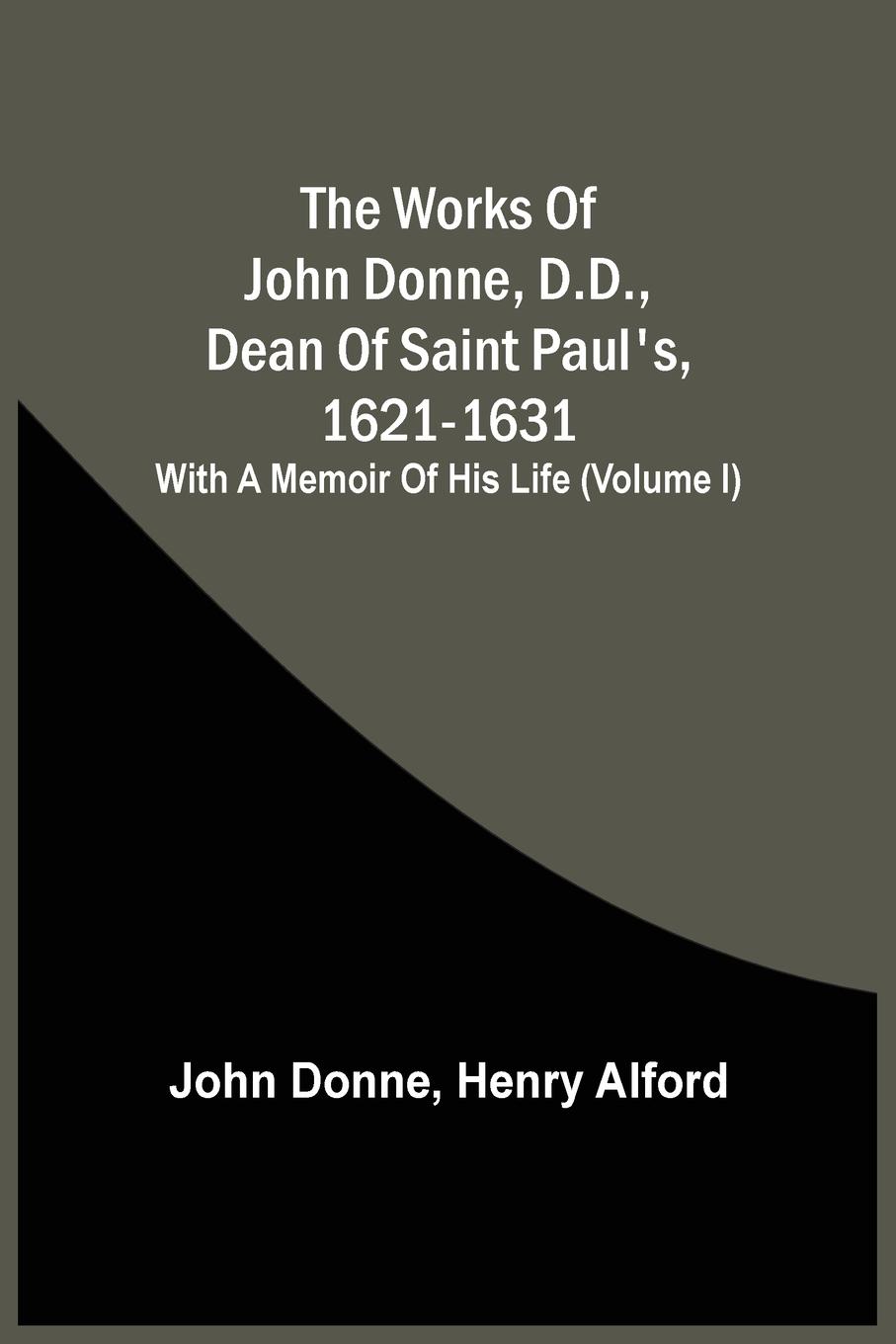Vorderes Coverbild The Works Of John Donne, D.D., Dean Of Saint Paul'S, 1621-1631; With A Memoir Of His Life (Volume I)