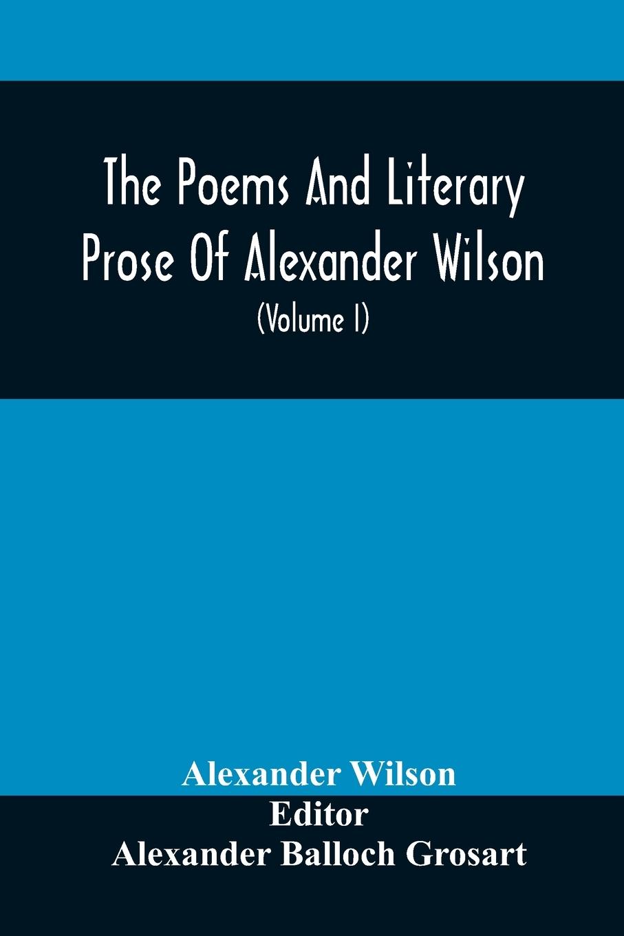 Vorderes Coverbild The Poems And Literary Prose Of Alexander Wilson, The American Ornithologist. For The First Time Fully Collected And Compared With The Original And Early Editions, Mss., Etc (Volume I) Prose