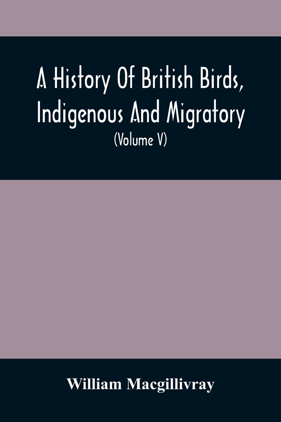 Vorderes Coverbild A History Of British Birds, Indigenous And Migratory