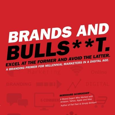 Vorderes Coverbild Brands and Bulls**t Lib/E: Excel at the Former and Avoid the Latter. a Branding Primer for Millennial Marketers in a Digital Age.