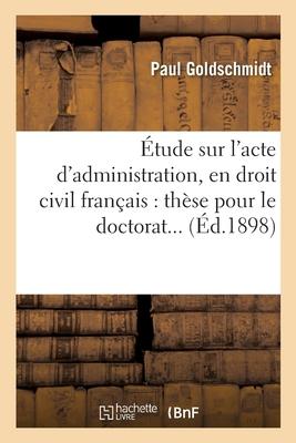 Vorderes Coverbild Étude Sur l'Acte d'Administration, En Droit Civil Français. Thèse Pour Le Doctorat