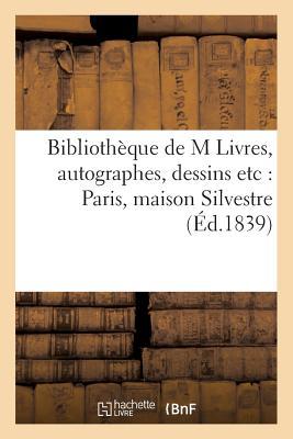 Vorderes Coverbild Bibliothèque de M Livres, Autographes, Dessins Etc: Paris, Maison Silvestre, Rue Des Bons-