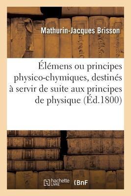 Vorderes Coverbild Élémens Ou Principes Physico-Chymiques, Destinés À Servir de Suite Aux Principes de Physique