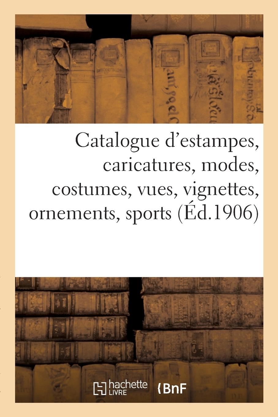 Vorderes Coverbild Catalogue d'Estampes Anciennes Et Modernes, Caricatures, Modes, Costumes, Vues, Vignettes, Ornements