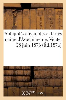 Vorderes Coverbild Antiquités Chypriotes Et Terres Cuites d'Asie Mineure. Vente, 28 Juin 1876