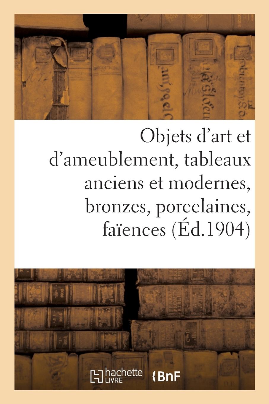 Vorderes Coverbild Objets d'Art Et d'Ameublement, Tableaux Anciens Et Modernes, Bronzes, Porcelaines, Faïences