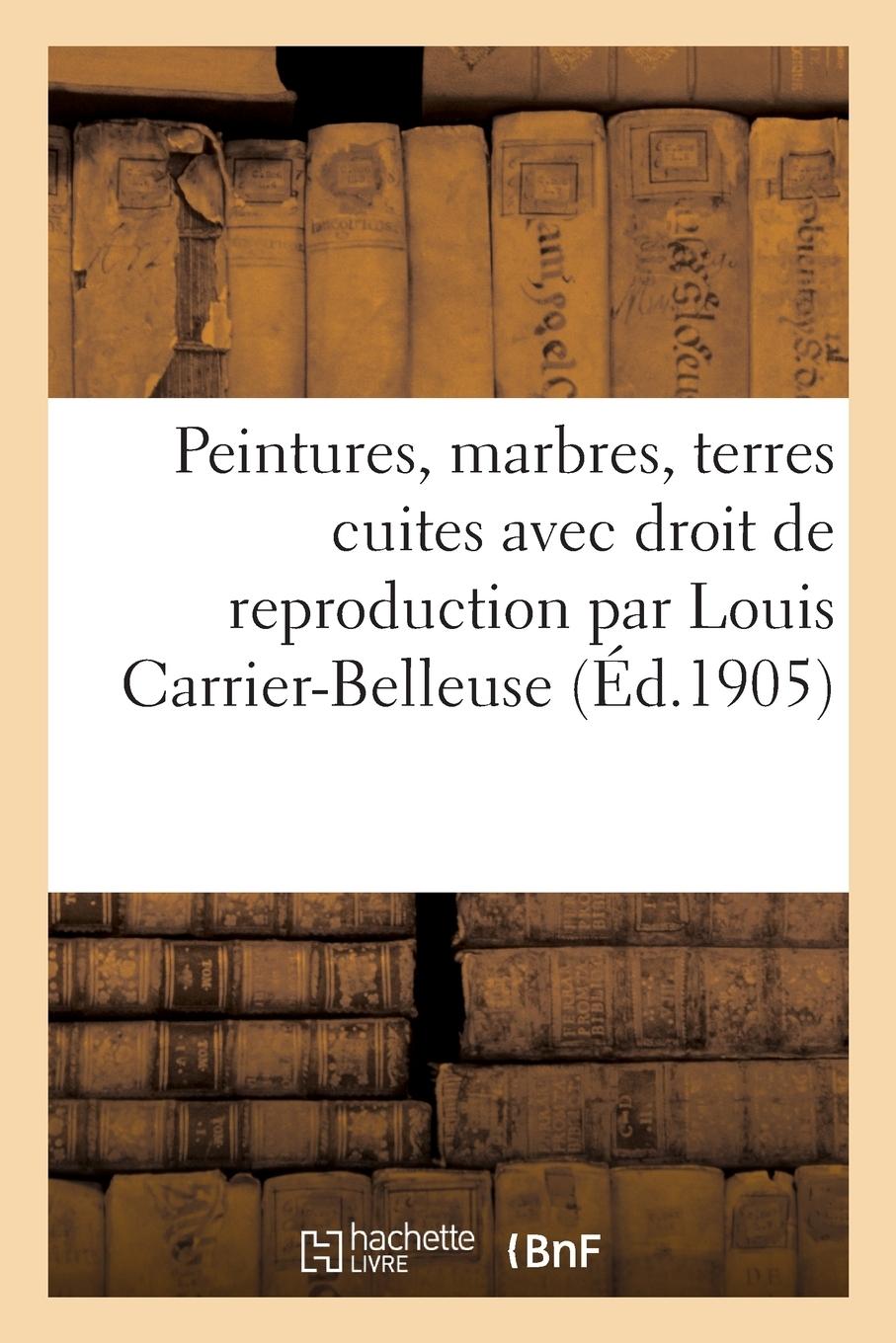 Vorderes Coverbild Peintures, Marbres, Terres Cuites Avec Droit de Reproduction Par Louis Carrier-Belleuse