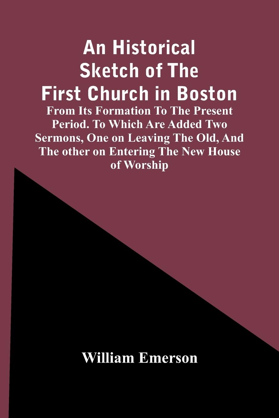 Vorderes Coverbild An Historical Sketch Of The First Church In Boston, From Its Formation To The Present Period. To Which Are Added Two Sermons, One On Leaving The Old, And The Other On Entering The New House Of Worship