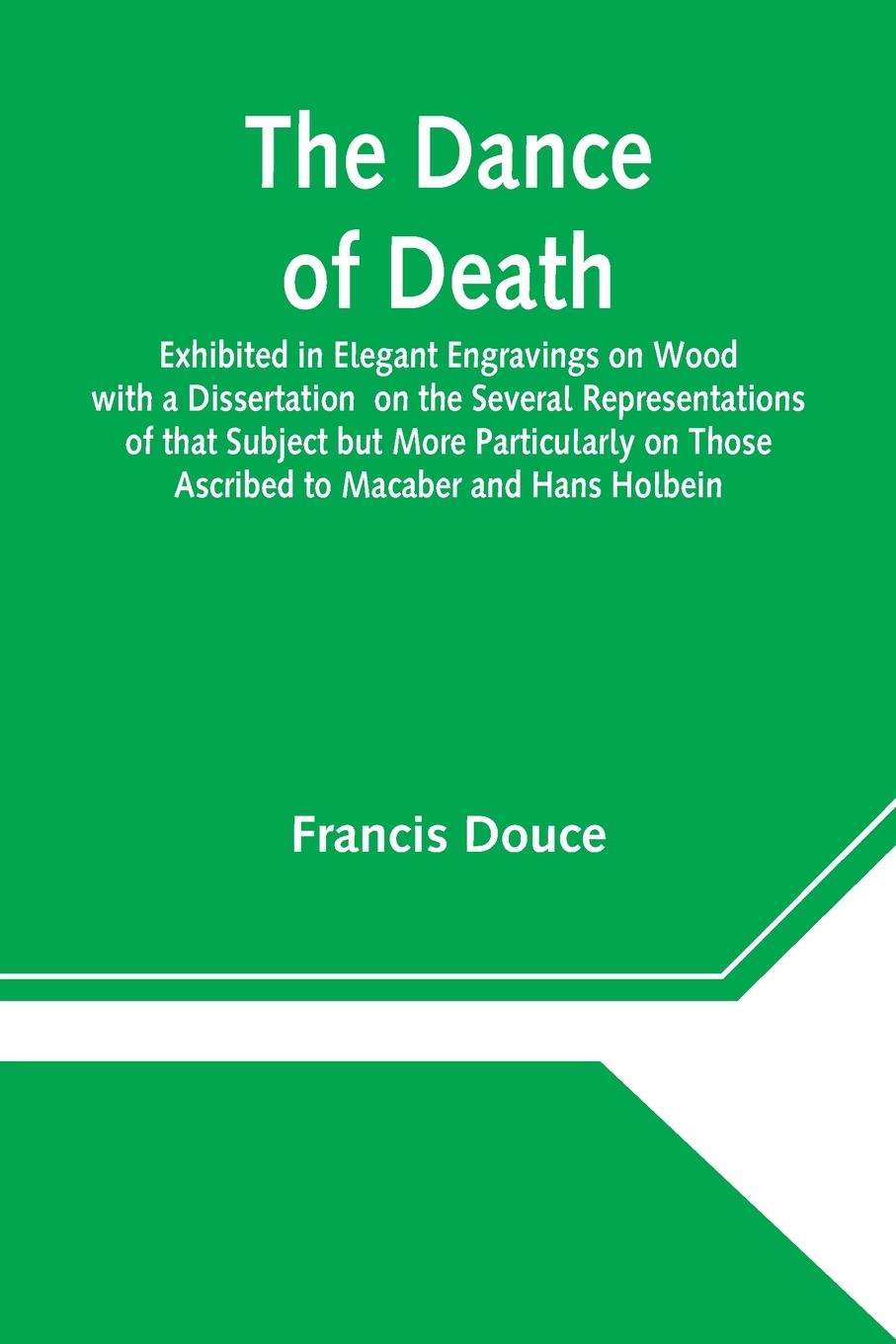 Vorderes Coverbild The Dance of Death  Exhibited in Elegant Engravings on Wood with a Dissertation  on the Several Representations of that Subject but More  Particularly on Those Ascribed to Macaber and Hans Holbein