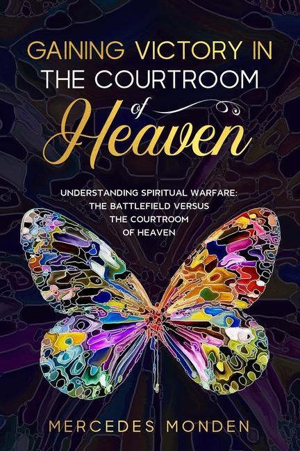 Vorderes Coverbild Gaining Victory in the Courtroom of Heaven: Understanding Spiritual Warfare: The Battlefield Versus the Courtroom of Heaven