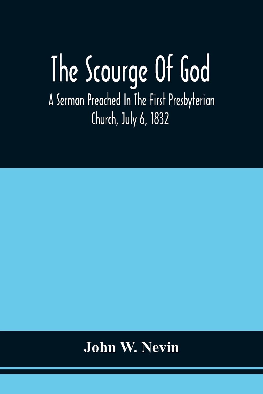 Vorderes Coverbild The Scourge Of God; A Sermon Preached In The First Presbyterian Church, July 6, 1832, On The Occasion Of A City Fast, Observed In Reference To The Approach Of The Asiatic Cholera