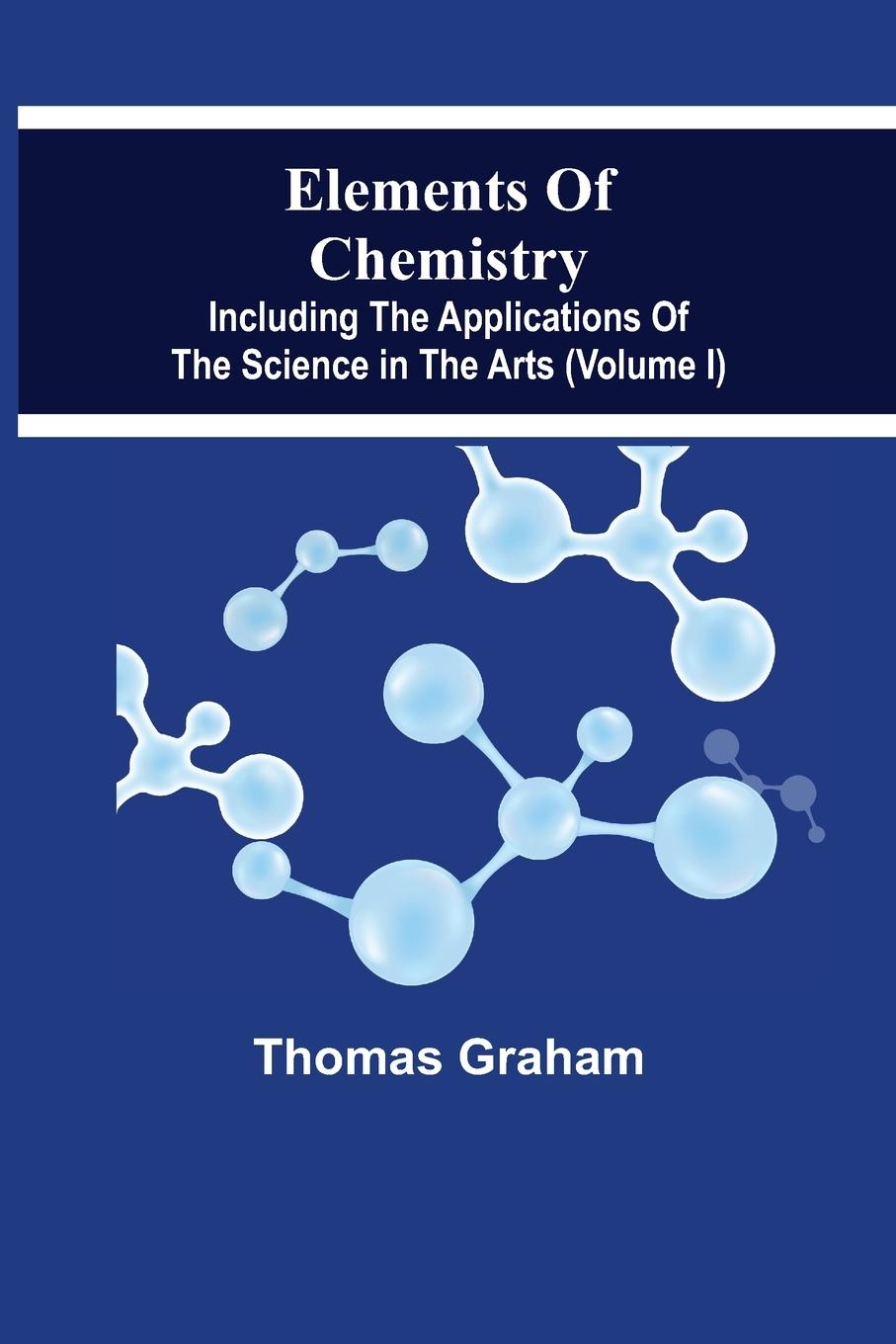 Vorderes Coverbild Elements Of Chemistry, Including The Applications Of The Science In The Arts (Volume I)