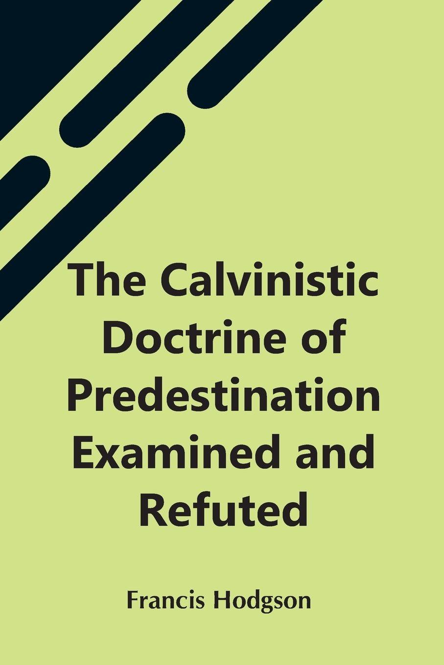 Vorderes Coverbild The Calvinistic Doctrine Of Predestination Examined And Refuted