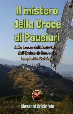 Vorderes Coverbild Il mistero della Croce di Pauciuri: Sulle tracce dell'abate Ursus, dell'Ordine di Sion e dei templari in Calabria