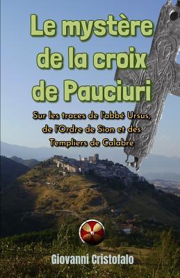 Vorderes Coverbild Le mystère de la croix de Pauciuri: Sur les traces de l'abbé Ursus, de l'Ordre de Sion et des Templiers de Calabre