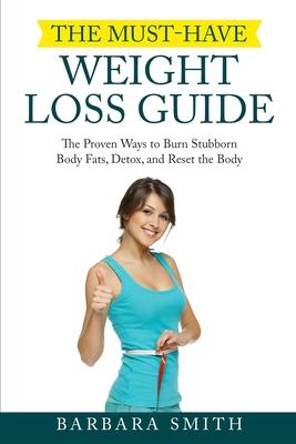 Vorderes Coverbild The Must-Have Weight Loss Guide: The Proven Ways to Burn Stubborn Body Fats, Detox, and Reset the Body