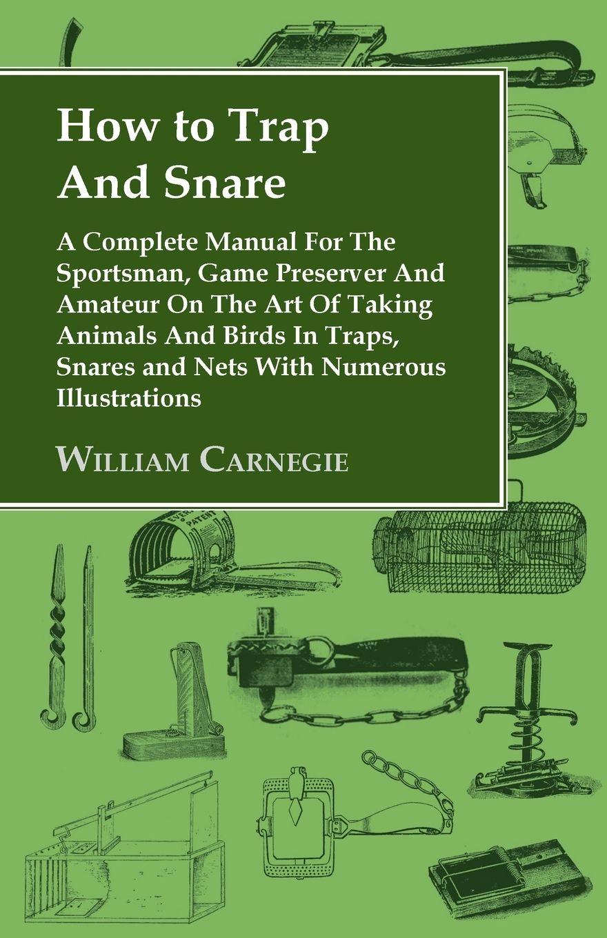 Vorderes Coverbild How to Trap and Snare - A Complete Manual for the Sportsman, Game Preserver and Amateur on the Art of Taking Animals and Birds in Traps, Snares and Nets with Numerous Illustrations