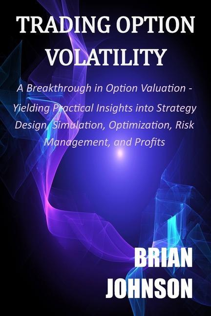 Vorderes Coverbild Trading Option Volatility: A Breakthrough in Option Valuation, Yielding Practical Insights into Strategy Design, Simulation, Optimization, Risk M