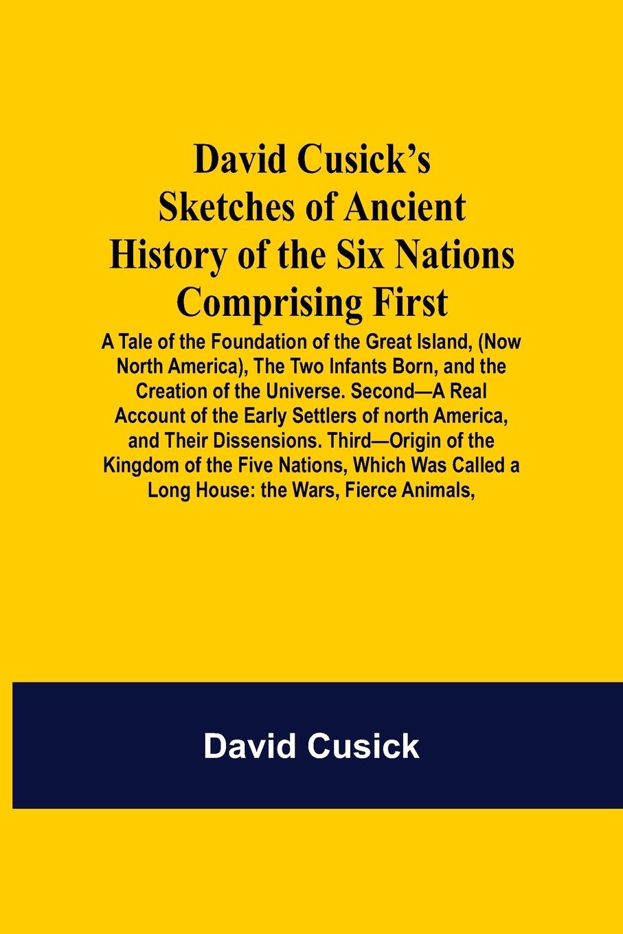 Vorderes Coverbild David Cusick'S Sketches Of Ancient History Of The Six Nations Comprising First-A Tale Of The Foundation Of The Great Island, (Now North America), The Two Infants Born, And The Creation Of The Universe. Second-A Real Account Of The Early Settlers Of North