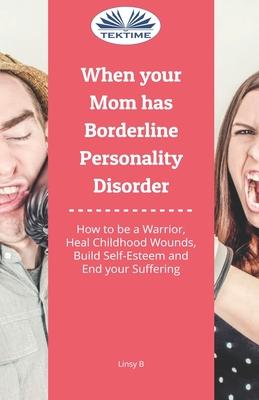 Vorderes Coverbild When Your Mom Has Borderline Personality Disorder: How To Be A Warrior, Heal Childhood Wounds, Build Self-Esteem And End Your Suffering