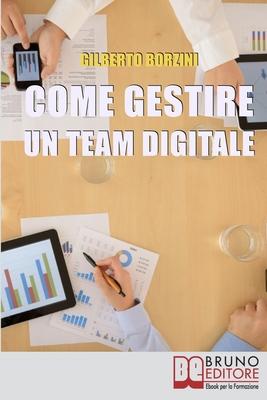Vorderes Coverbild Come Gestire un Team Digitale: Metodologie di Lavoro e Strumenti Organizzativi per Lavorare a Distanza in Maniera Efficace