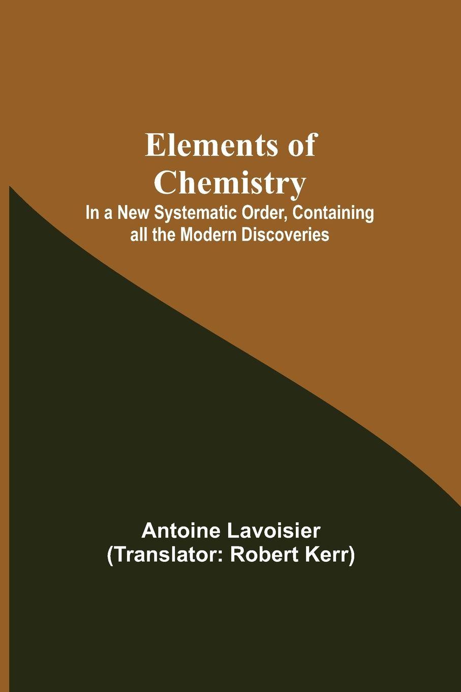 Vorderes Coverbild Elements of Chemistry; In a New Systematic Order, Containing all the Modern Discoveries