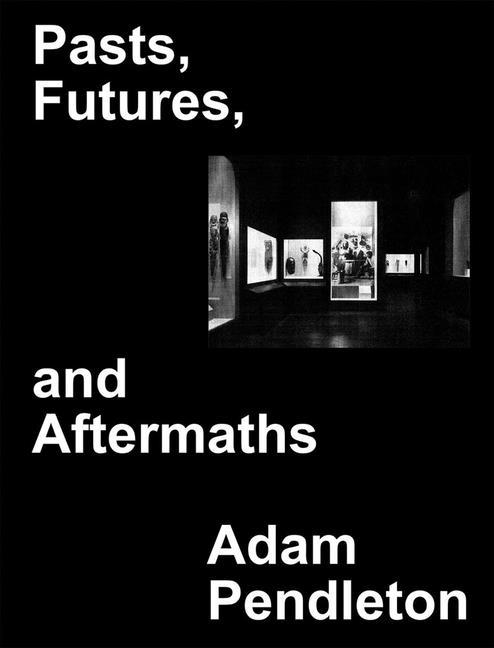 Vorderes Coverbild Adam Pendleton: Pasts, Futures, and Aftermaths