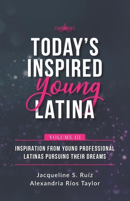 Vorderes Coverbild Today's Inspired Young Latina Volume III: Inspiration from Young Professional Latinas Pursuing Their Dreams
