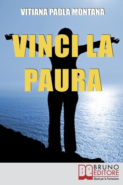 Vorderes Coverbild Vinci la Paura: Conosci Te Stesso, Supera i Tuoi Limiti, Libera Tutte le Tue Potenzialità e Vivi al 100%