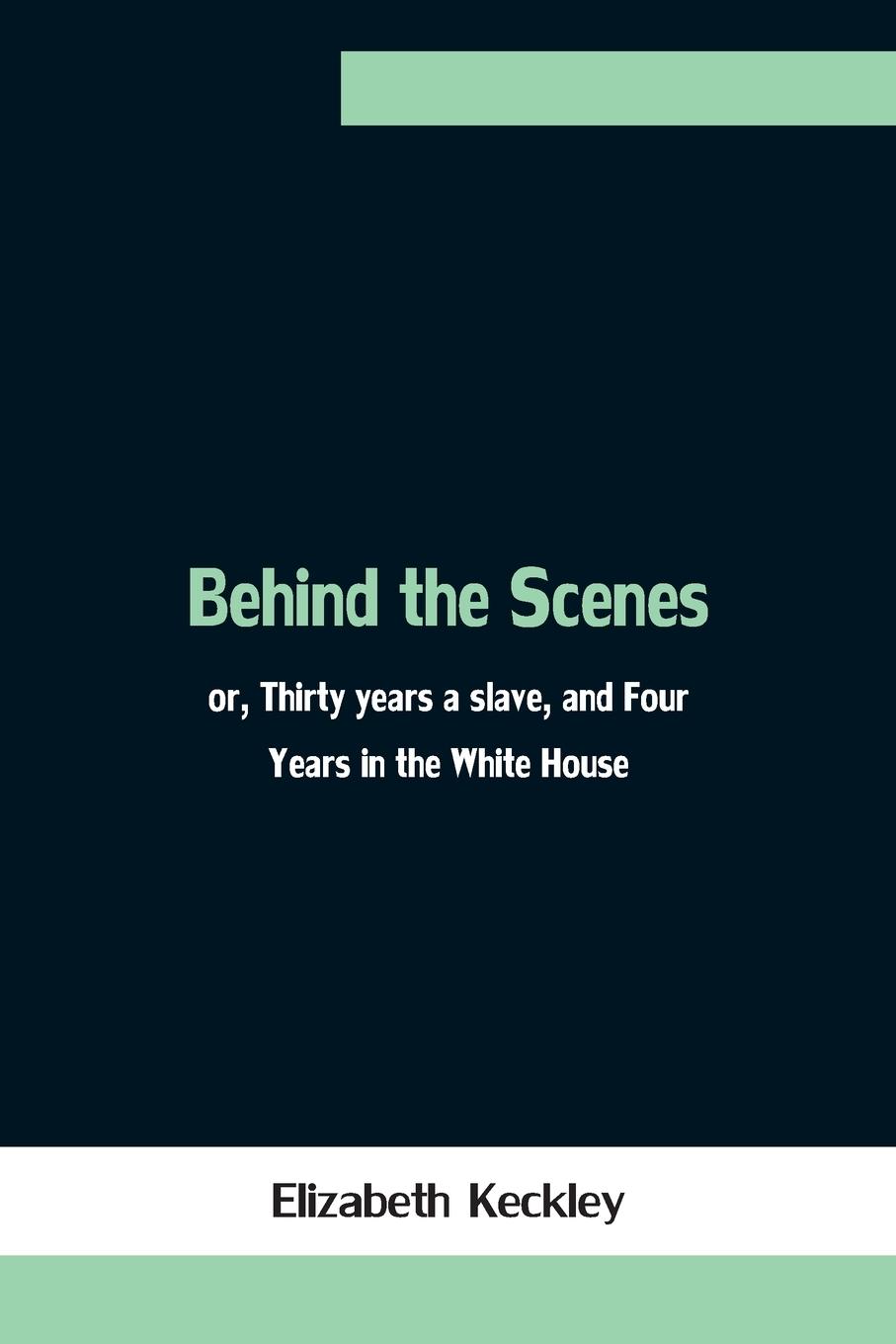 Vorderes Coverbild Behind the Scenes; or, Thirty years a slave, and Four Years in the White House