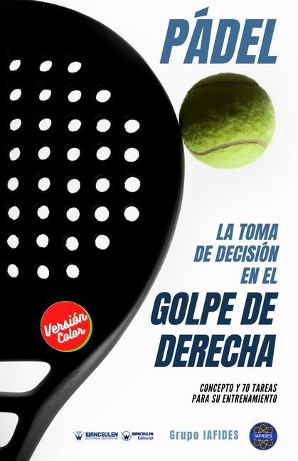 Vorderes Coverbild Pádel. La toma de decisión en el golpe de derecha: Concepto y 70 tareas para su entrenamiento (Versión Color)