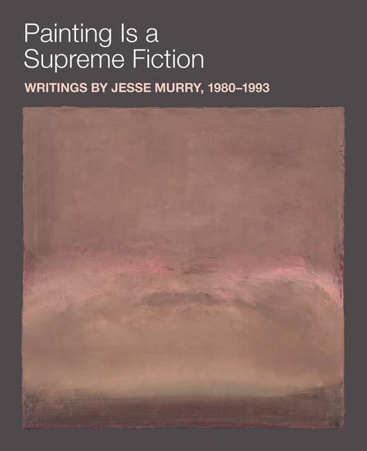 Vorderes Coverbild Painting Is a Supreme Fiction: Writings by Jesse Murry, 1980-1993