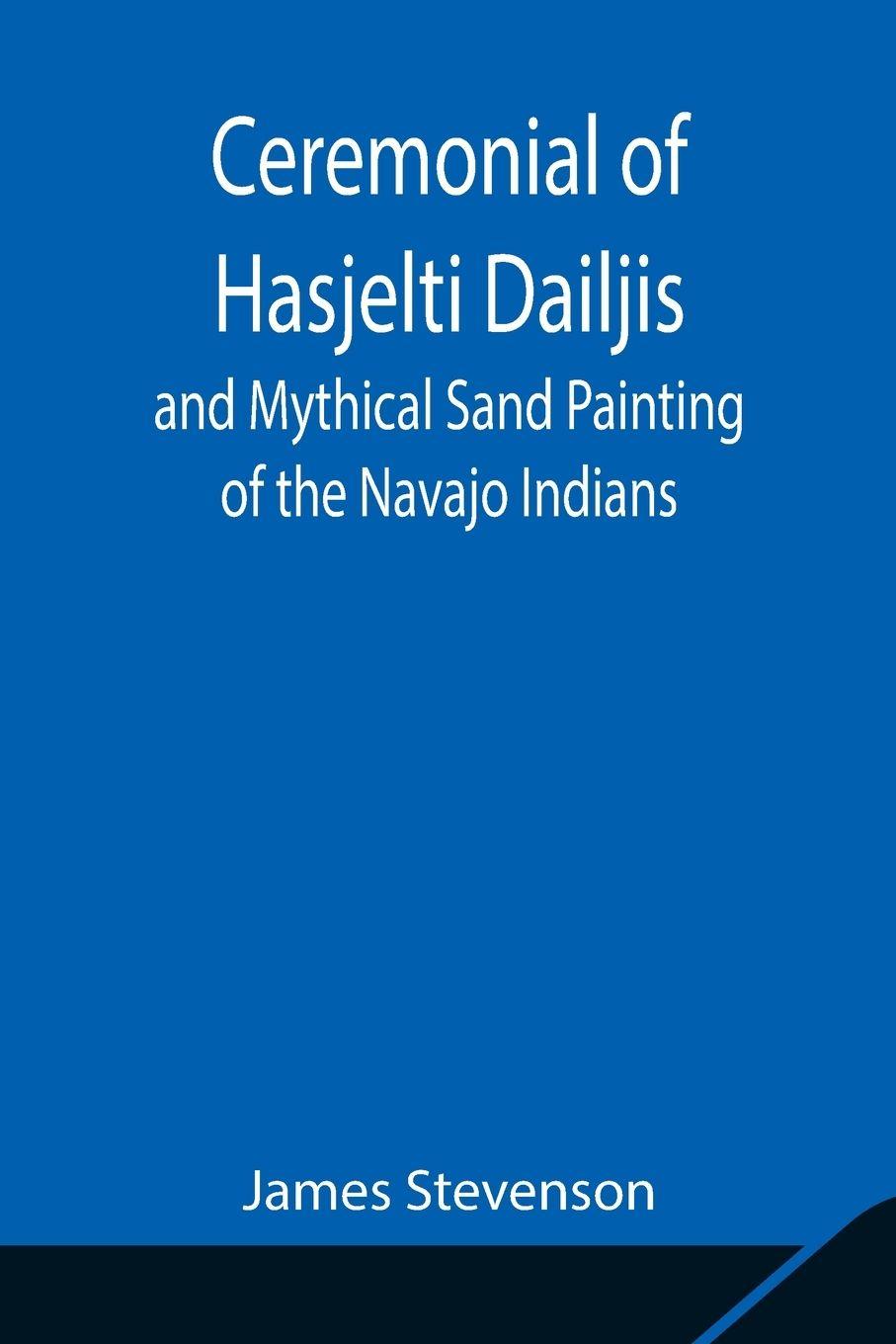 Vorderes Coverbild Ceremonial Of Hasjelti Dailjis And Mythical Sand Painting Of The Navajo Indians