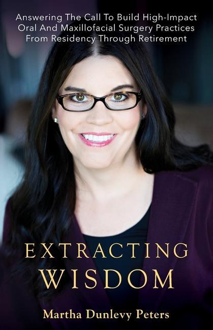 Vorderes Coverbild Extracting Wisdom: Answering the Call to Build High-Impact Oral and Maxillofacial Surgery Practices from Residency Through Retirement