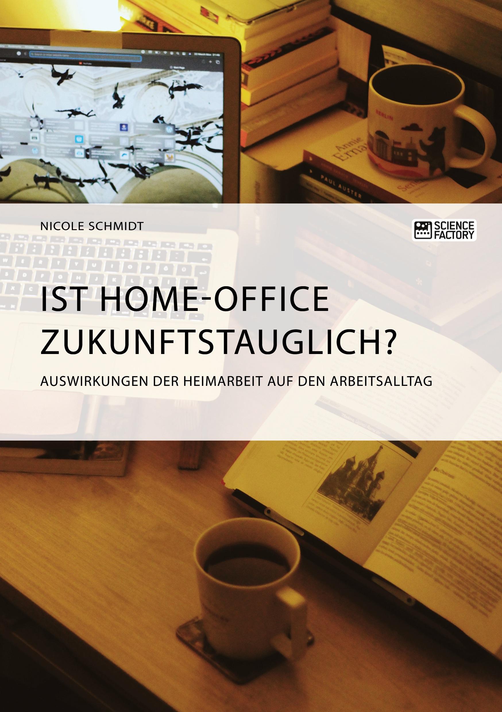 Vorderes Coverbild Ist Home-Office zukunftstauglich? Auswirkungen der Heimarbeit auf den Arbeitsalltag