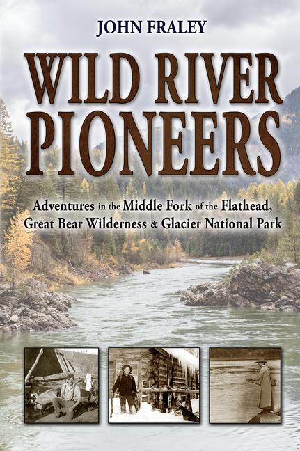 Vorderes Coverbild Wild River Pioneers (2nd Ed): Adventures in the Middle Fork of the Flathead, Great Bear Wilderness, and Glacier Np, New & Updated
